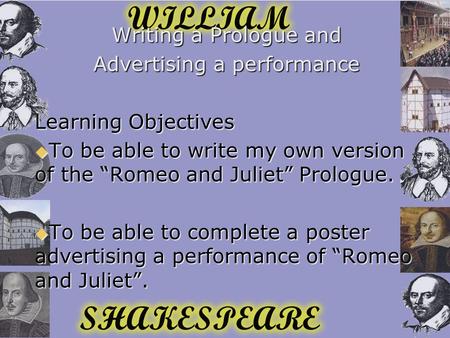 Writing a Prologue and Advertising a performance Learning Objectives  To be able to write my own version of the “Romeo and Juliet” Prologue.  To be able.