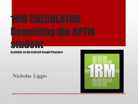 1RM CALCULATOR Benefiting the HPFM student Available on the Android Google Playstore Nicholas Liggio.
