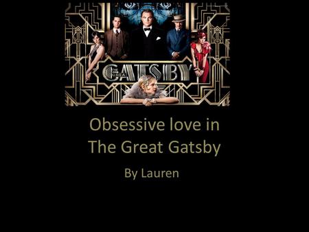 Obsessive love in The Great Gatsby By Lauren. In The Great Gatsby, Jay Gatsby is portrayed as a naive and heartbroken man who will do anything to revive.