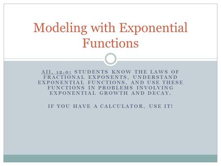 AII, 12.0: STUDENTS KNOW THE LAWS OF FRACTIONAL EXPONENTS, UNDERSTAND EXPONENTIAL FUNCTIONS, AND USE THESE FUNCTIONS IN PROBLEMS INVOLVING EXPONENTIAL.