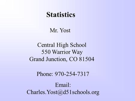 Statistics Mr. Yost Central High School 550 Warrior Way Grand Junction, CO 81504 Phone: 970-254-7317