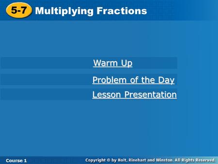 Course 1 5-7 Multiplying Fractions 5-7 Multiplying Fractions Course 1 Warm Up Warm Up Problem of the Day Problem of the Day Lesson Presentation Lesson.