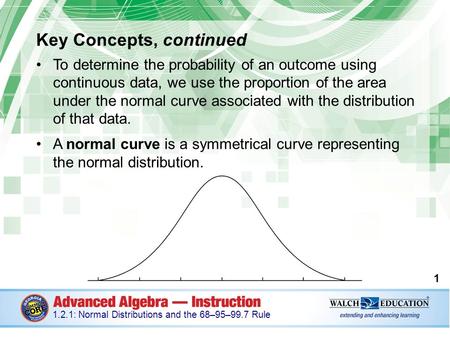 Key Concepts, continued To determine the probability of an outcome using continuous data, we use the proportion of the area under the normal curve associated.