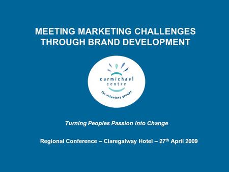 Turning Peoples Passion into Change MEETING MARKETING CHALLENGES THROUGH BRAND DEVELOPMENT Regional Conference – Claregalway Hotel – 27 th April 2009.
