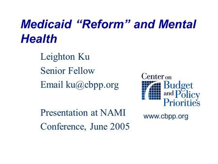 Medicaid “Reform” and Mental Health Leighton Ku Senior Fellow  Presentation at NAMI Conference, June 2005