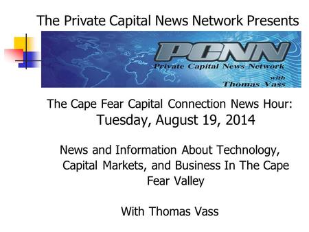 The Cape Fear Capital Connection News Hour: Tuesday, August 19, 2014 News and Information About Technology, Capital Markets, and Business In The Cape Fear.
