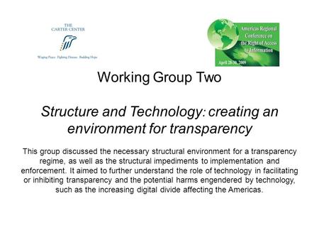 Working Group Two Structure and Technology : creating an environment for transparency This group discussed the necessary structural environment for a transparency.