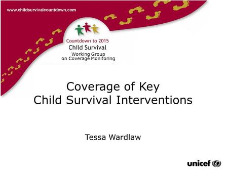 Tessa Wardlaw Working Group on Coverage Monitoring Coverage of Key Child Survival Interventions Tessa Wardlaw.
