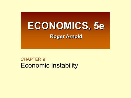 CHAPTER 9 Economic Instability ECONOMICS, 5e Roger Arnold ECONOMICS, 5e Roger Arnold.
