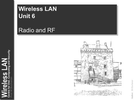Author: Bill Buchanan Wireless LAN Unit 6 Radio and RF Wireless LAN Unit 6 Radio and RF.