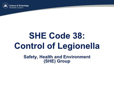 SHE Code 38: Control of Legionella Safety, Health and Environment (SHE) Group.