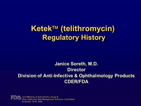 Joint Meeting of Anti-Infective Drugs & Drug Safety and Risk Management Advisory Committees December 14-15, 2006 Ketek  (telithromycin) Regulatory History.