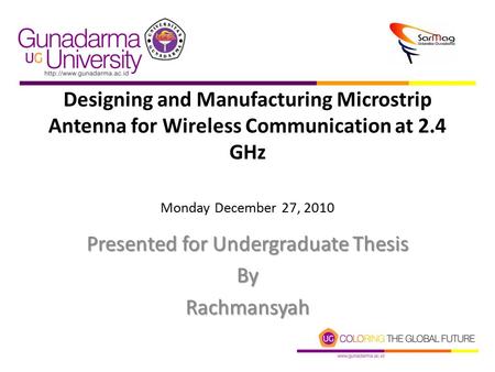 Designing and Manufacturing Microstrip Antenna for Wireless Communication at 2.4 GHz Monday December 27, 2010 Presented for Undergraduate Thesis ByRachmansyah.