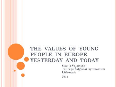 THE VALUES OF YOUNG PEOPLE IN EUROPE YESTERDAY AND TODAY Silvija Valaitytė Tauragė Žalgiriai Gymnasium Lithuania 2014.