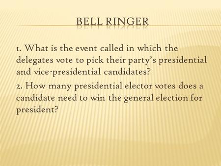 1. What is the event called in which the delegates vote to pick their party’s presidential and vice-presidential candidates? 2. How many presidential elector.
