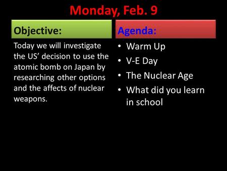 Monday, Feb. 9 Objective: Today we will investigate the US’ decision to use the atomic bomb on Japan by researching other options and the affects of nuclear.