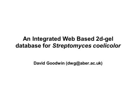 An Integrated Web Based 2d-gel database for Streptomyces coelicolor David Goodwin