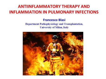 ANTIINFLAMMATORY THERAPY AND INFLAMMATION IN PULMONARY INFECTIONS Francesco Blasi Department Pathophysiology and Transplantation, University of Milan,