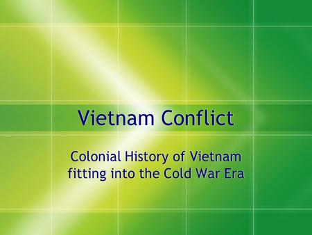 Vietnam Conflict Colonial History of Vietnam fitting into the Cold War Era.