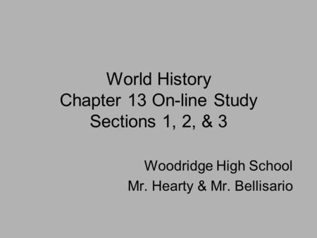 World History Chapter 13 On-line Study Sections 1, 2, & 3 Woodridge High School Mr. Hearty & Mr. Bellisario.