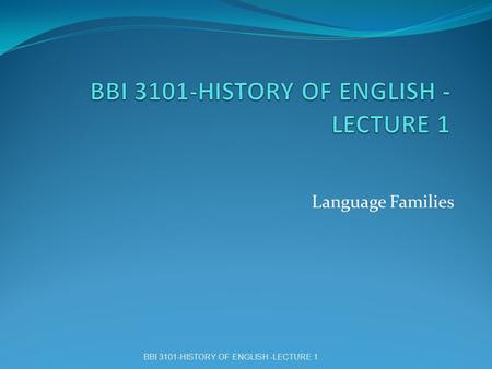 Language Families BBI 3101-HISTORY OF ENGLISH -LECTURE 1.