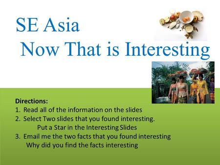 SE Asia Now That is Interesting Directions: 1.Read all of the information on the slides 2.Select Two slides that you found interesting. Put a Star in the.