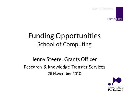 Funding Opportunities School of Computing Jenny Steere, Grants Officer Research & Knowledge Transfer Services 26 November 2010.