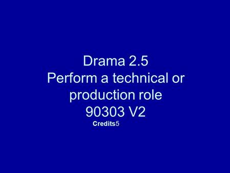Drama 2.5 Perform a technical or production role 90303 V2 Credits5.