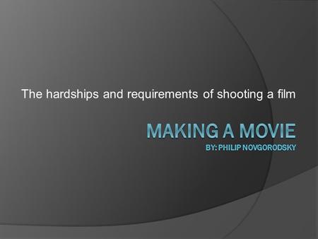 The hardships and requirements of shooting a film.
