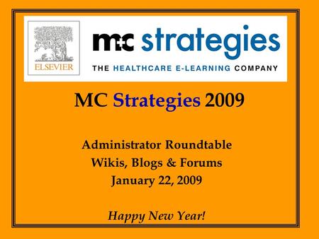MC Strategies 2009 Administrator Roundtable Wikis, Blogs & Forums January 22, 2009 Happy New Year!