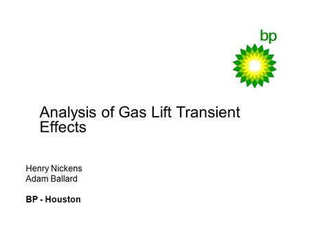 Analysis of Gas Lift Transient Effects Henry Nickens Adam Ballard BP - Houston.