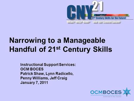 Narrowing to a Manageable Handful of 21 st Century Skills Instructional Support Services: OCM BOCES Patrick Shaw, Lynn Radicello, Penny Williams, Jeff.