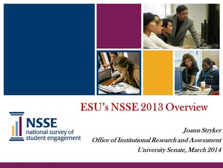 ESU’s NSSE 2013 Overview Joann Stryker Office of Institutional Research and Assessment University Senate, March 2014.
