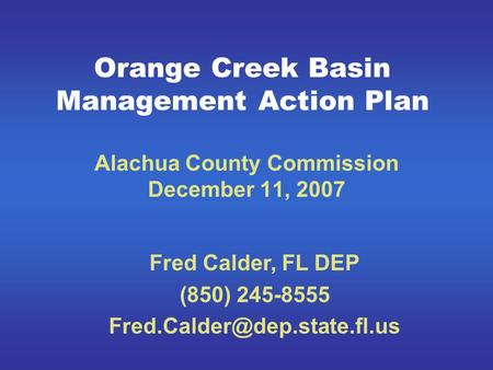 Orange Creek Basin Management Action Plan Alachua County Commission December 11, 2007 Fred Calder, FL DEP (850) 245-8555