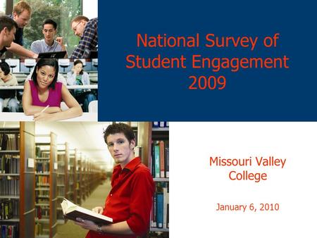 National Survey of Student Engagement 2009 Missouri Valley College January 6, 2010.