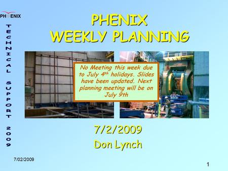 1 7/02/2009 PHENIX WEEKLY PLANNING 7/2/2009 Don Lynch No Meeting this week due to July 4 th holidays. Slides have been updated. Next planning meeting will.