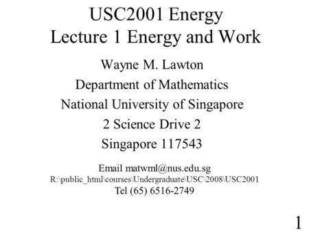 USC2001 Energy Lecture 1 Energy and Work Wayne M. Lawton Department of Mathematics National University of Singapore 2 Science Drive 2 Singapore 117543.