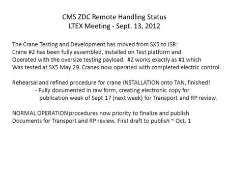 CMS ZDC Remote Handling Status LTEX Meeting - Sept. 13, 2012 The Crane Testing and Development has moved from SX5 to ISR: Crane #2 has been fully assembled,