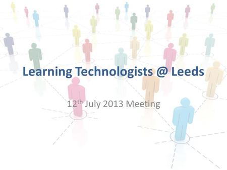 Learning Leeds 12 th July 2013 Meeting.