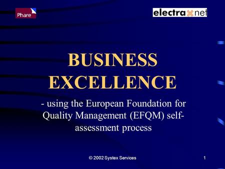 © 2002 Systex Services1 BUSINESS EXCELLENCE - using the European Foundation for Quality Management (EFQM) self- assessment process.