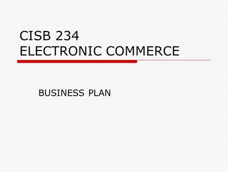 CISB 234 ELECTRONIC COMMERCE BUSINESS PLAN. What is Business Plan ?  A document that provides a framework for testing the business from conception through.