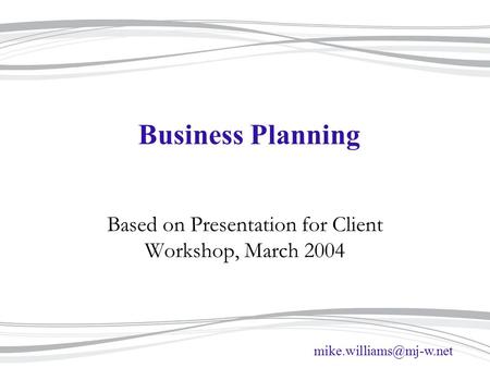 Business Planning Based on Presentation for Client Workshop, March 2004.