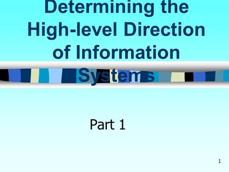 1 Determining the High-level Direction of Information Systems Part 1.