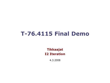 T-76.4115 Final Demo Tikkaajat I2 Iteration 4.3.2008.
