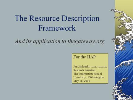 The Resource Description Framework And its application to thegateway.org For the IIAP Jon Jablonski, Research Assistant The Information.