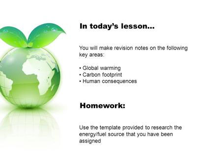 In today’s lesson… You will make revision notes on the following key areas: Global warming Carbon footprint Human consequences Homework: Use the template.