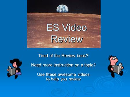 ES Video Review Tired of the Review book? Need more instruction on a topic? Use these awesome videos to help you review.