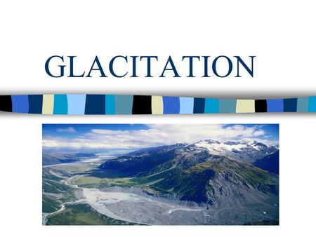 GLACITATION. GLACIERS Approximately 10% of the earth’s land surface is covered by glaciers. 20 000 years ago 25-30% of the earth’s land surface was covered.