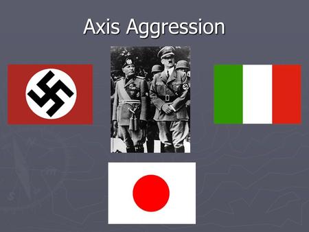 Axis Aggression. The Japanese Empire ► As Japan grew the island nation needed more natural resources. ► In 1931 Japan attacked Manchuria, an area in Northern.