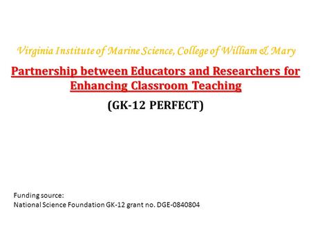 Virginia Institute of Marine Science, College of William & Mary Partnership between Educators and Researchers for Enhancing Classroom Teaching (GK-12 PERFECT)